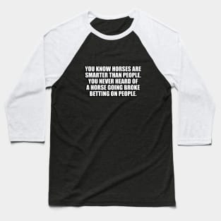 You know horses are smarter than people. You never heard of a horse going broke betting on people Baseball T-Shirt